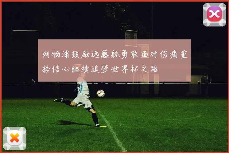 利物浦鼓励远藤航勇敢面对伤痛重拾信心继续追梦世界杯之路