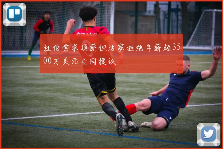 杜伦索求顶薪但活塞拒绝年薪超3500万美元合同提议