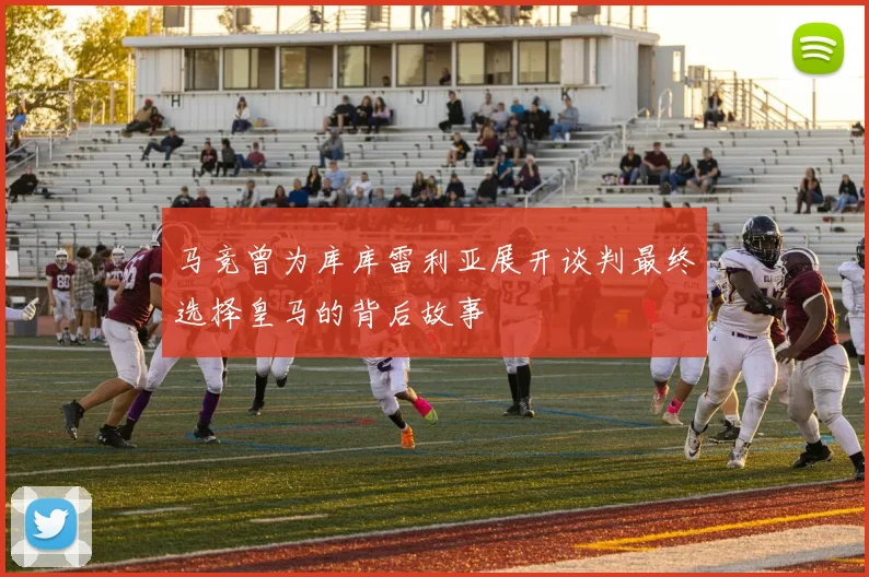 马竞曾为库库雷利亚展开谈判最终选择皇马的背后故事