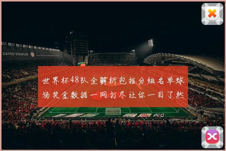 世界杯48队全解析包括分组名单球场奖金数据一网打尽让你一目了然