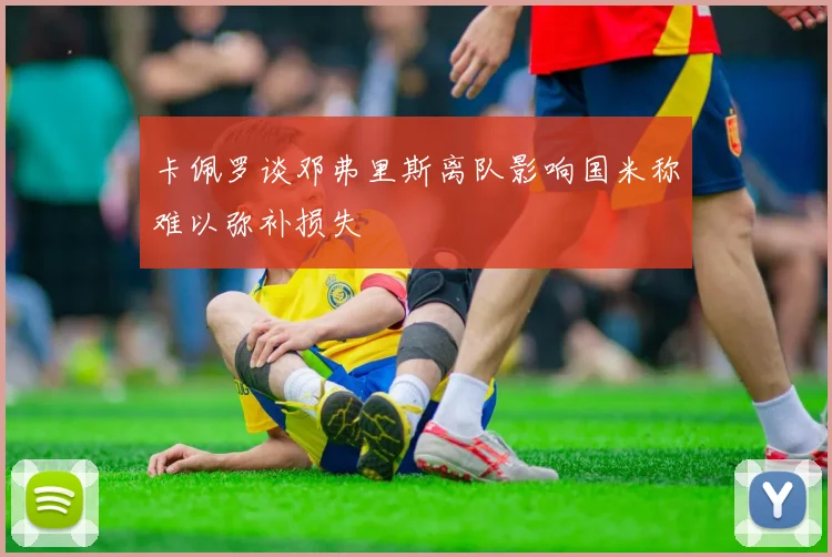 卡佩罗谈邓弗里斯离队影响国米称难以弥补损失